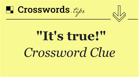 it's true|it s true crossword.